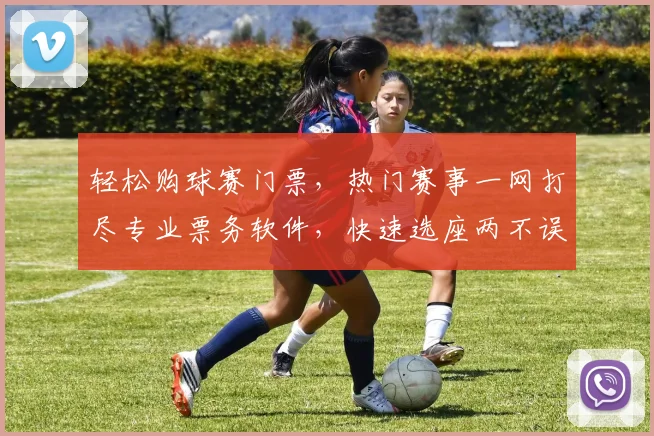 轻松购球赛门票，热门赛事一网打尽专业票务软件，快速选座两不误