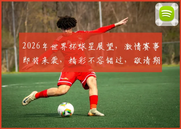 2026年世界杯球星展望，激情赛事即将来袭，精彩不容错过，敬请期待