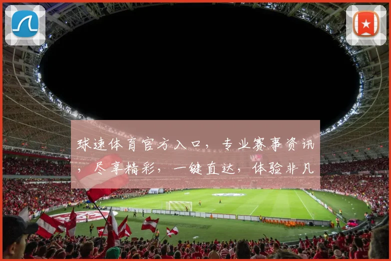 球速体育官方入口，专业赛事资讯，尽享精彩，一键直达，体验非凡
