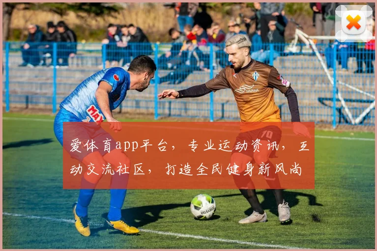 爱体育app平台，专业运动资讯，互动交流社区，打造全民健身新风尚，尽享体育乐趣
