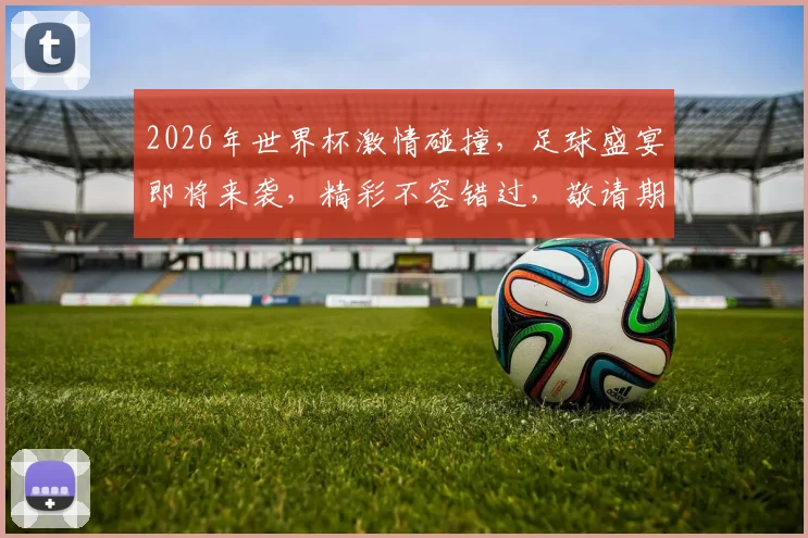 2026年世界杯激情碰撞，足球盛宴即将来袭，精彩不容错过，敬请期待