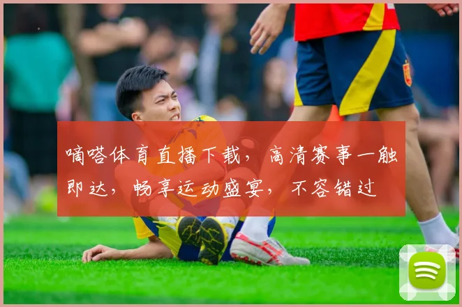 嘀嗒体育直播下载，高清赛事一触即达，畅享运动盛宴，不容错过